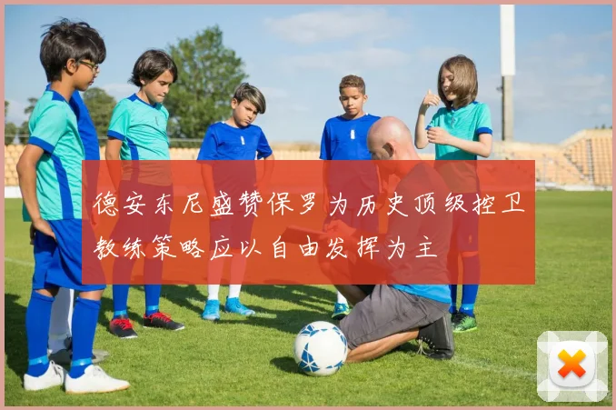 德安东尼盛赞保罗为历史顶级控卫教练策略应以自由发挥为主