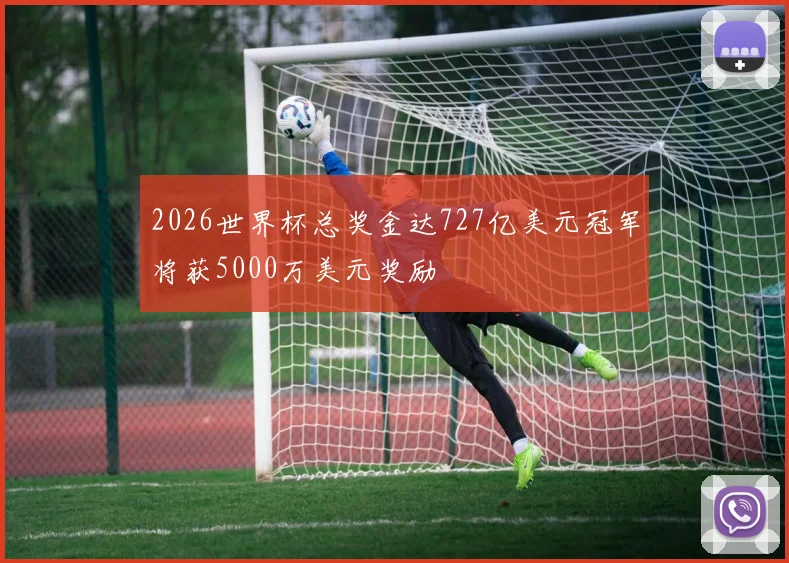 2026世界杯总奖金达727亿美元冠军将获5000万美元奖励