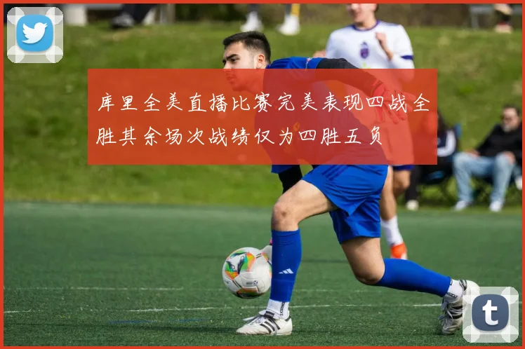 库里全美直播比赛完美表现四战全胜其余场次战绩仅为四胜五负