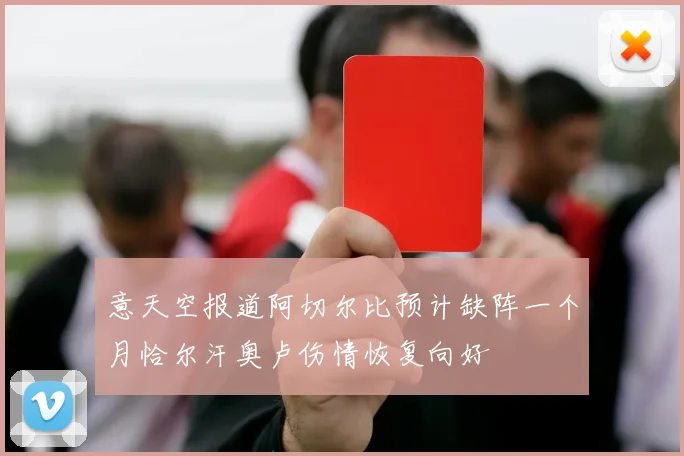 意天空报道阿切尔比预计缺阵一个月恰尔汗奥卢伤情恢复向好