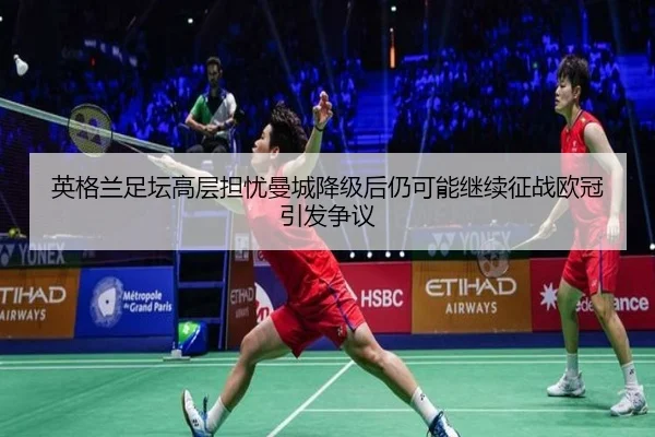 英格兰足坛高层担忧曼城降级后仍可能继续征战欧冠引发争议（18LUCKSPORTS）