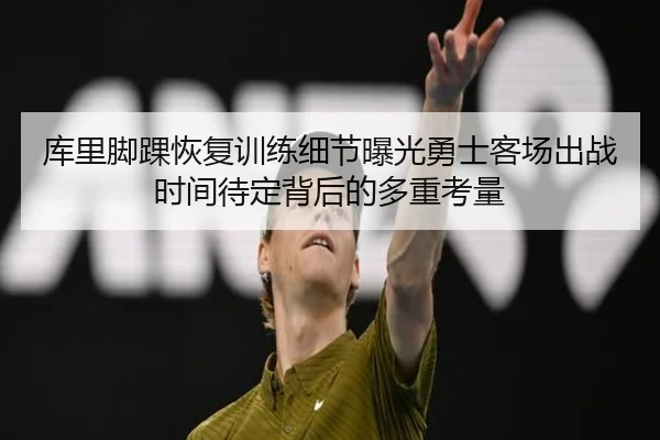 库里脚踝恢复训练细节曝光勇士客场出战时间待定背后的多重考量 - 18LUCKSPORTS